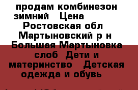 продам комбинезон зимний › Цена ­ 1 500 - Ростовская обл., Мартыновский р-н, Большая Мартыновка слоб. Дети и материнство » Детская одежда и обувь   